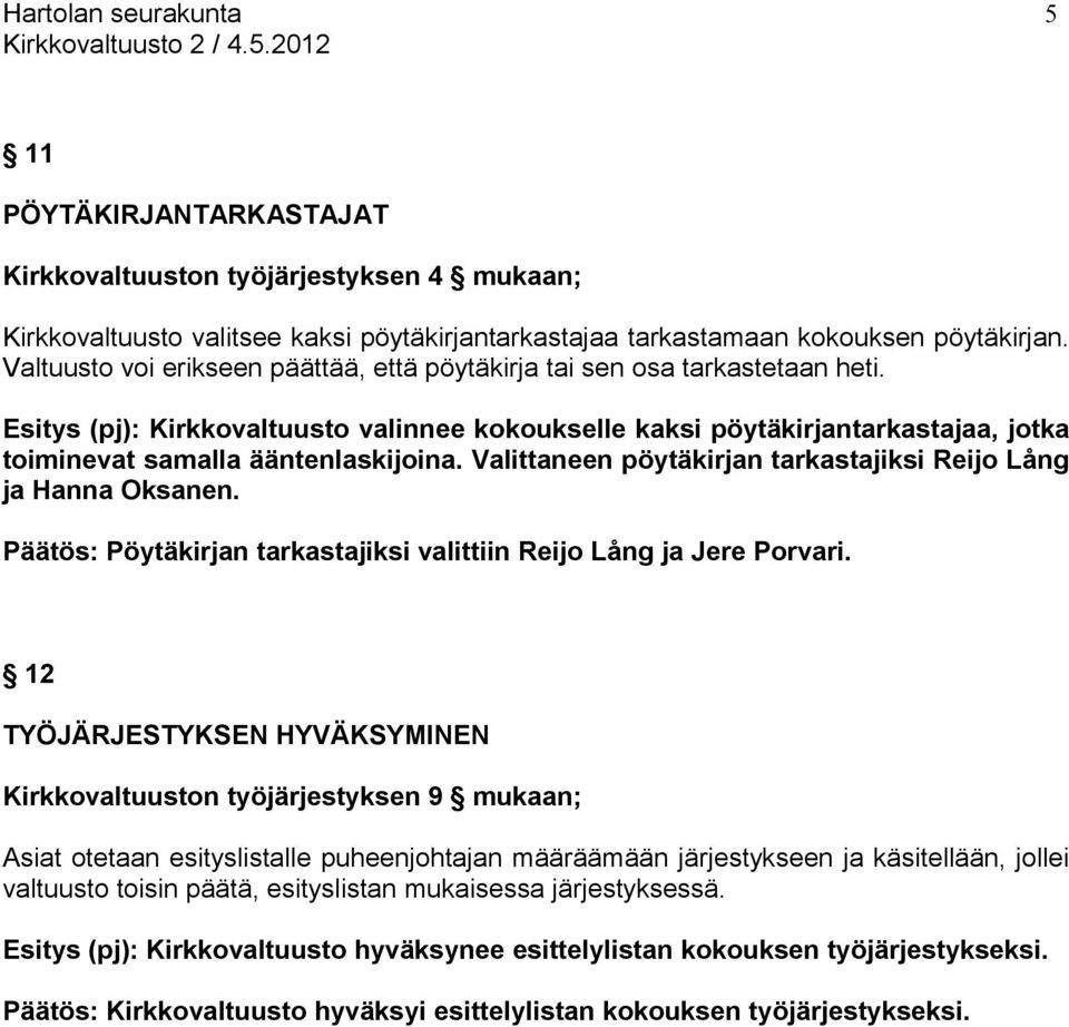 Esitys (pj): Kirkkovaltuusto valinnee kokoukselle kaksi pöytäkirjantarkastajaa, jotka toiminevat samalla ääntenlaskijoina. Valittaneen pöytäkirjan tarkastajiksi Reijo Lång ja Hanna Oksanen.