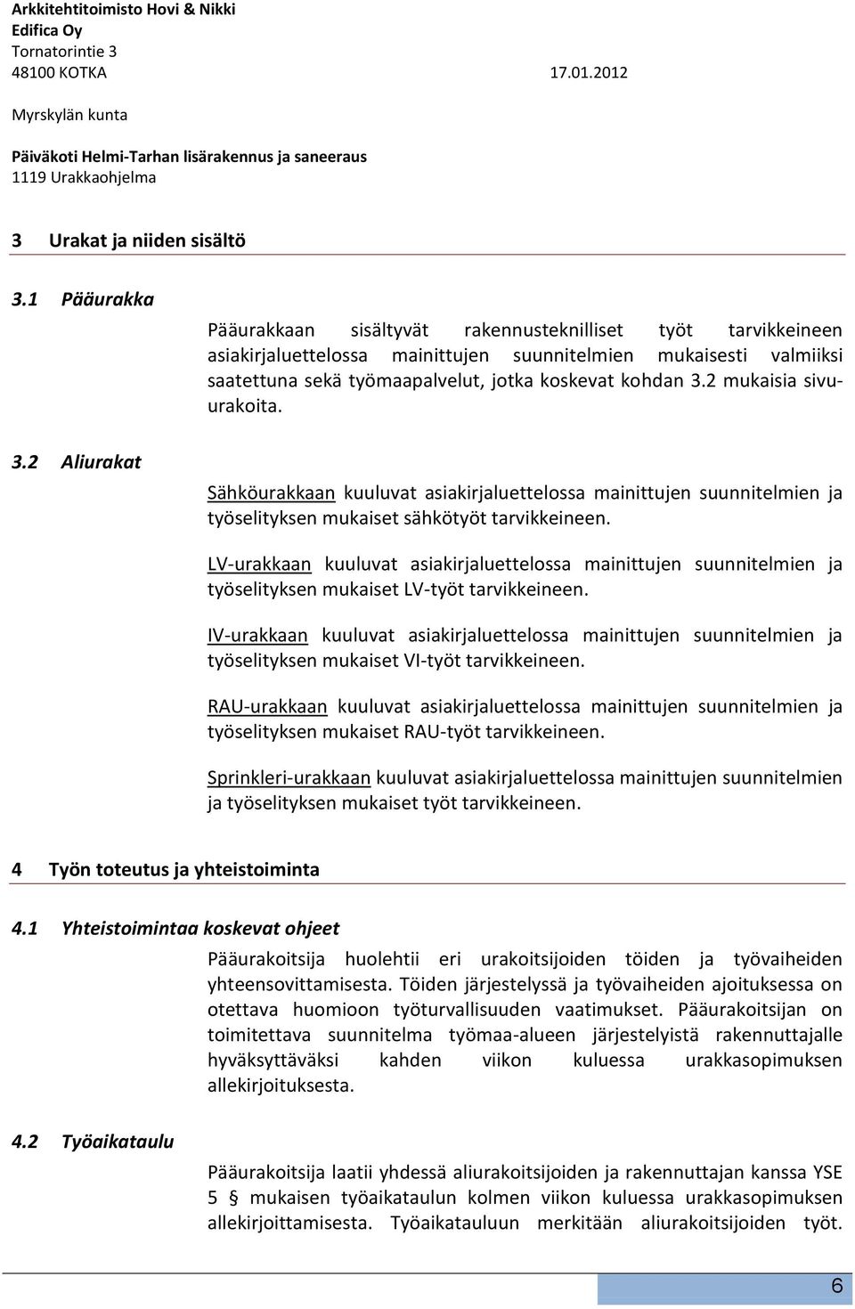 2 mukaisia sivuurakoita. 3.2 Aliurakat Sähköurakkaan kuuluvat asiakirjaluettelossa mainittujen suunnitelmien ja työselityksen mukaiset sähkötyöt tarvikkeineen.