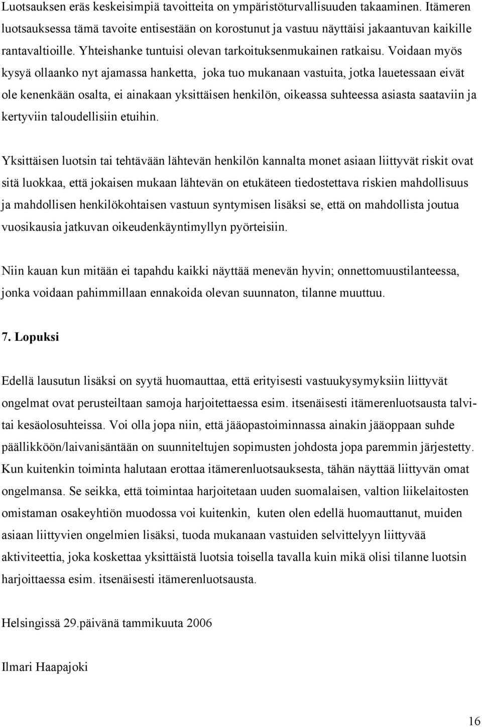 Voidaan myös kysyä ollaanko nyt ajamassa hanketta, joka tuo mukanaan vastuita, jotka lauetessaan eivät ole kenenkään osalta, ei ainakaan yksittäisen henkilön, oikeassa suhteessa asiasta saataviin ja