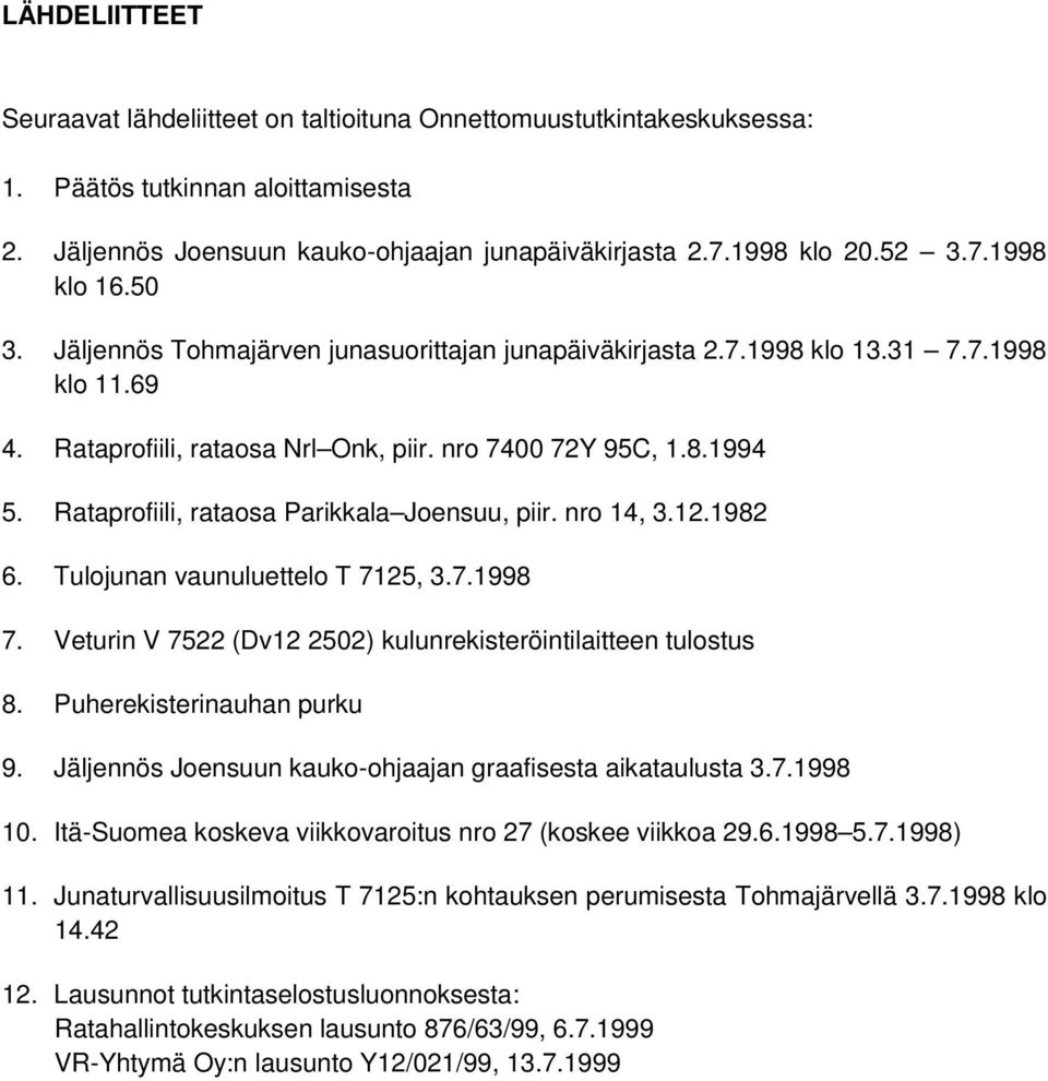 Rataprofiili, rataosa Parikkala Joensuu, piir. nro 14, 3.12.1982 6. Tulojunan vaunuluettelo T 7125, 3.7.1998 7. Veturin V 7522 (Dv12 2502) kulunrekisteröintilaitteen tulostus 8.
