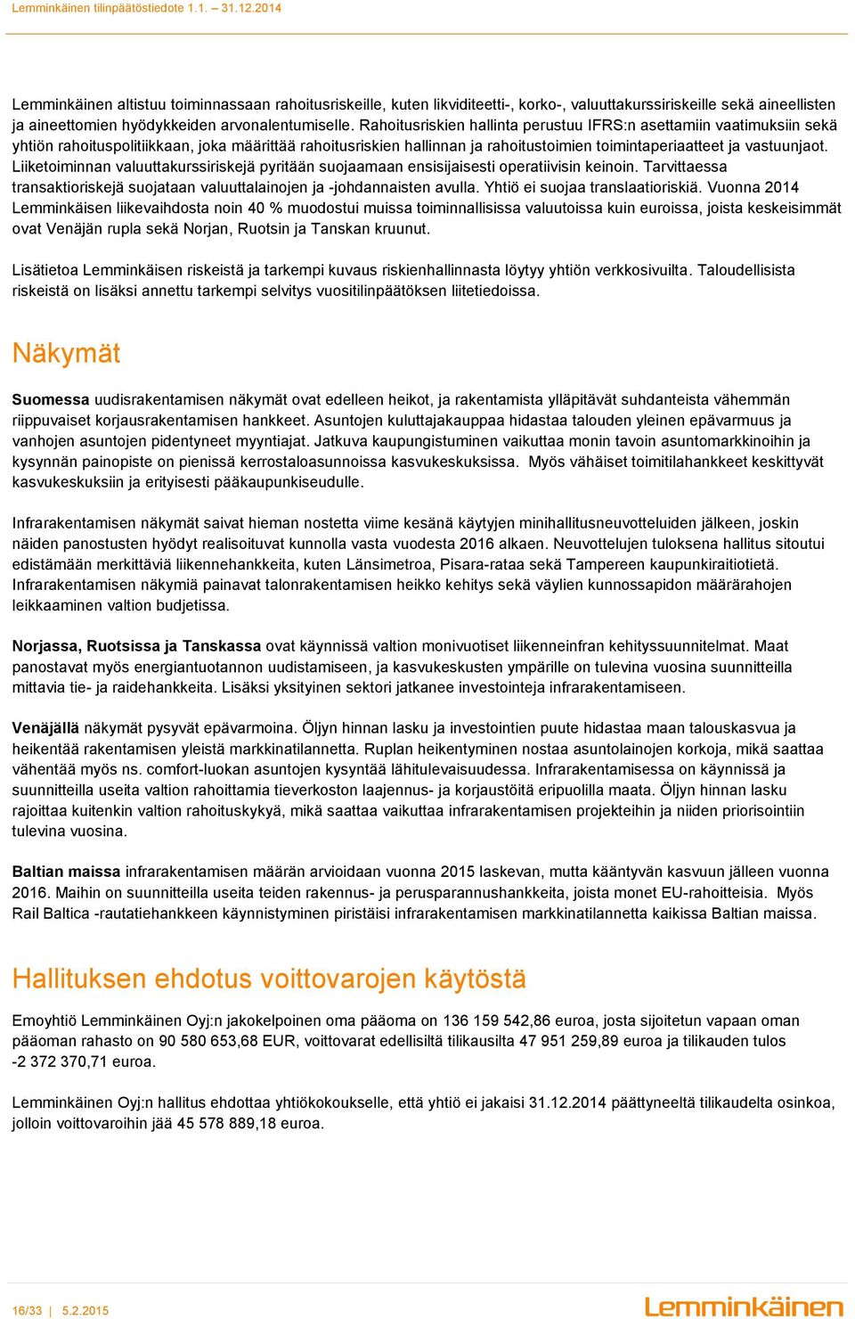 Liiketoiminnan valuuttakurssiriskejä pyritään suojaamaan ensisijaisesti operatiivisin keinoin. Tarvittaessa transaktioriskejä suojataan valuuttalainojen ja -johdannaisten avulla.