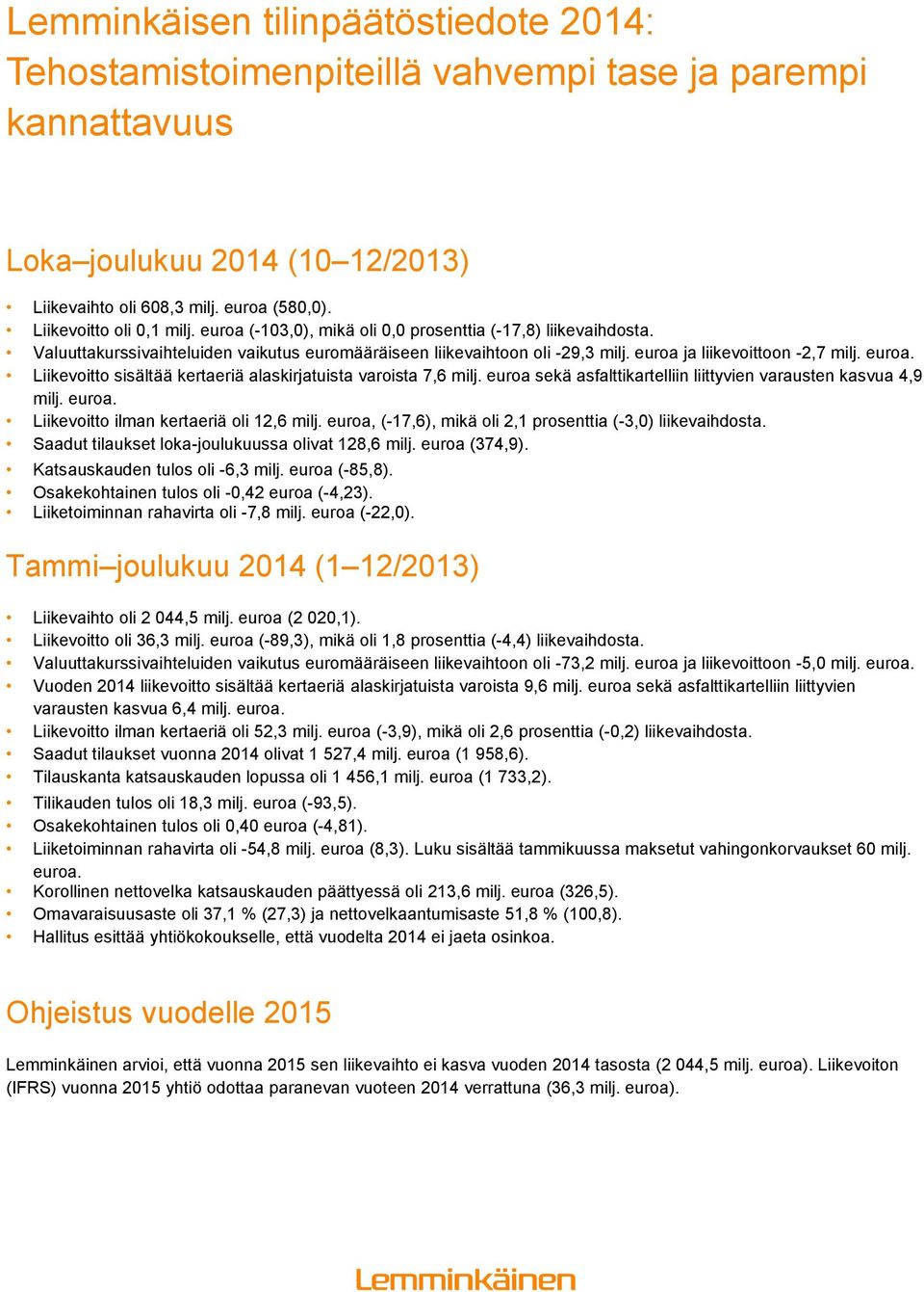 euroa ja liikevoittoon -2,7 milj. euroa. Liikevoitto sisältää alaskirjatuista varoista 7,6 milj. euroa sekä asfalttikartelliin liittyvien varausten kasvua 4,9 milj. euroa. Liikevoitto oli 12,6 milj.