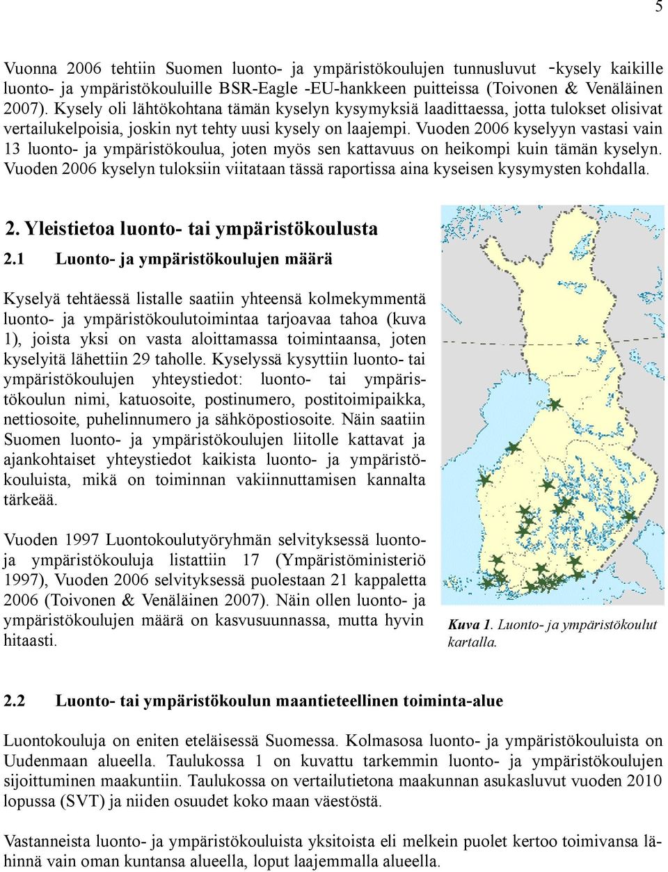 Vuoden 2006 kyselyyn vastasi vain 13 luonto ja ympäristökoulua, joten myös sen kattavuus on heikompi kuin tämän kyselyn.