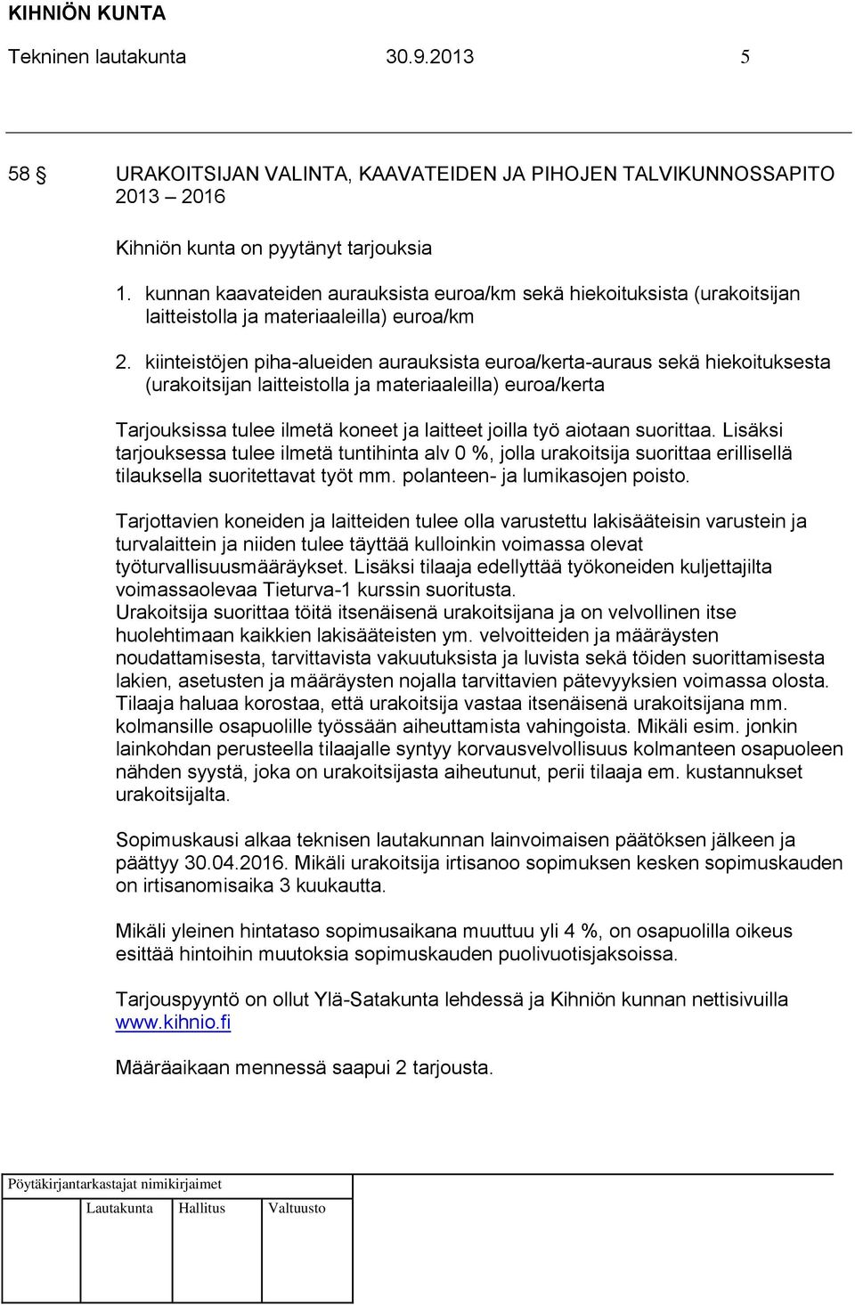 kiinteistöjen piha-alueiden aurauksista euroa/kerta-auraus sekä hiekoituksesta (urakoitsijan laitteistolla ja materiaaleilla) euroa/kerta Tarjouksissa tulee ilmetä koneet ja laitteet joilla työ