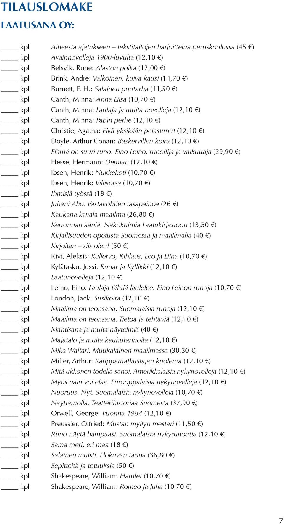 : Salainen puutarha (11,50 ) kpl Canth, Minna: Anna Liisa (10,70 ) kpl Canth, Minna: Laulaja ja muita novelleja (12,10 ) kpl Canth, Minna: Papin perhe (12,10 ) kpl Christie, Agatha: Eikä yksikään