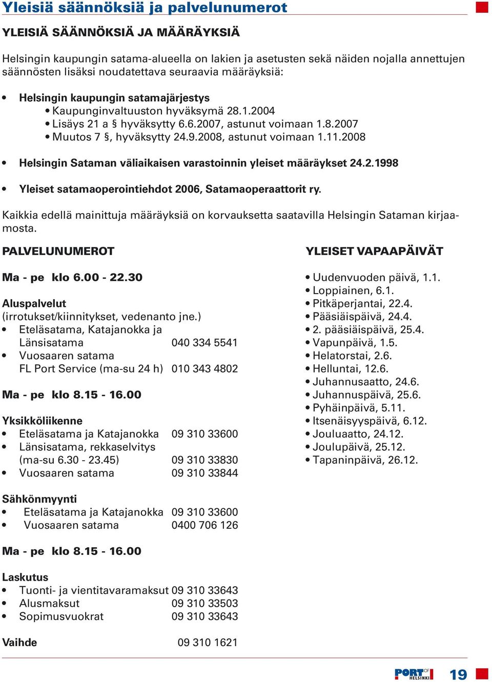 2008, astunut voimaan 1.11.2008 Helsingin Sataman väliaikaisen varastoinnin yleiset määräykset 24.2.1998 Yleiset satamaoperointiehdot 2006, Satamaoperaattorit ry.
