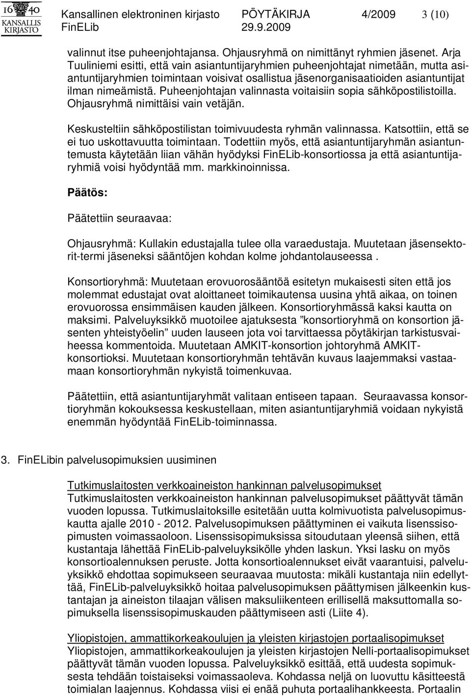 Puheenjohtajan valinnasta voitaisiin sopia sähköpostilistoilla. Ohjausryhmä nimittäisi vain vetäjän. Keskusteltiin sähköpostilistan toimivuudesta ryhmän valinnassa.