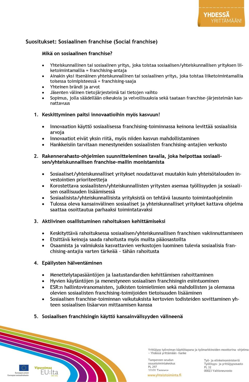 yritys, joka toistaa liiketoimintamallia toisessa toimipisteessä = franchising-saaja Yhteinen brändi ja arvot Jäsenten välinen tietojärjestelmä tai tietojen vaihto Sopimus, jolla säädellään oikeuksia