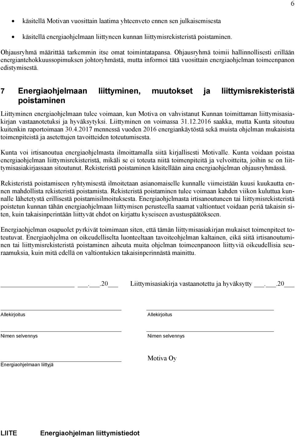 Ohjausryhmä toimii hallinnollisesti erillään energiantehokkuussopimuksen johtoryhmästä, mutta informoi tätä vuosittain energiaohjelman toimeenpanon edistymisestä.