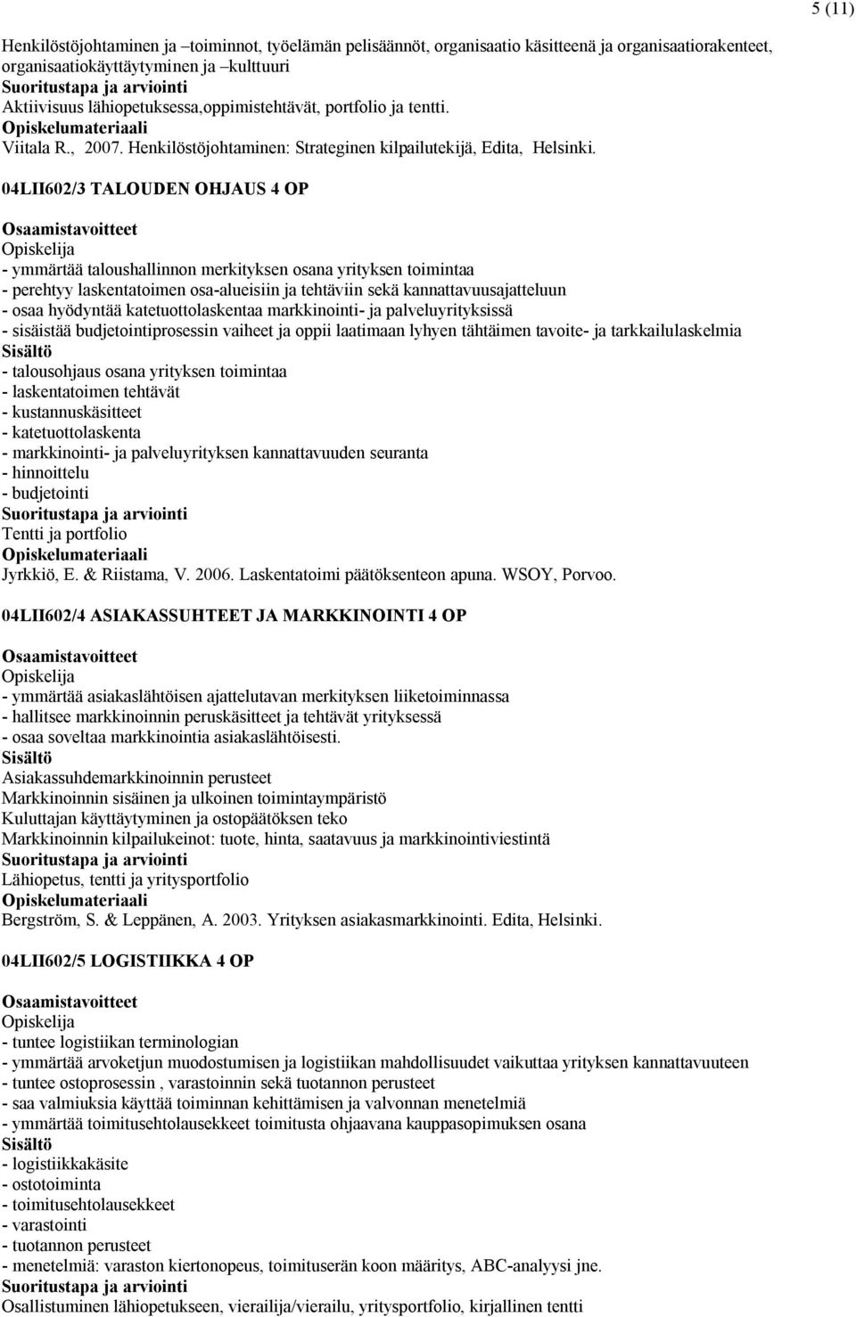 04LII602/3 TALOUDEN OHJAUS 4 OP - ymmärtää taloushallinnon merkityksen osana yrityksen toimintaa - perehtyy laskentatoimen osa-alueisiin ja tehtäviin sekä kannattavuusajatteluun - osaa hyödyntää