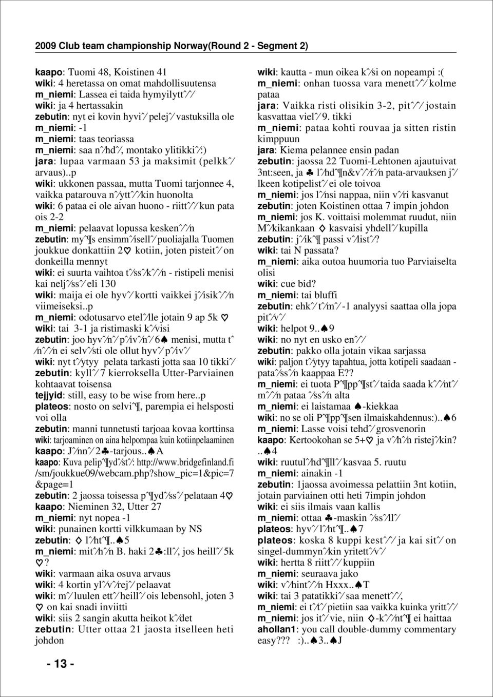 .p wiki: ukkonen passaa, mutta Tuomi tarjonnee 4, vaikka patarouva nˆ yttˆ ˆ kin huonolta wiki: pataa ei ole aivan huono - riittˆ ˆ kun pata ois 2-2 m_niemi: pelaavat lopussa keskenˆ ˆ n zebutin: myˆ