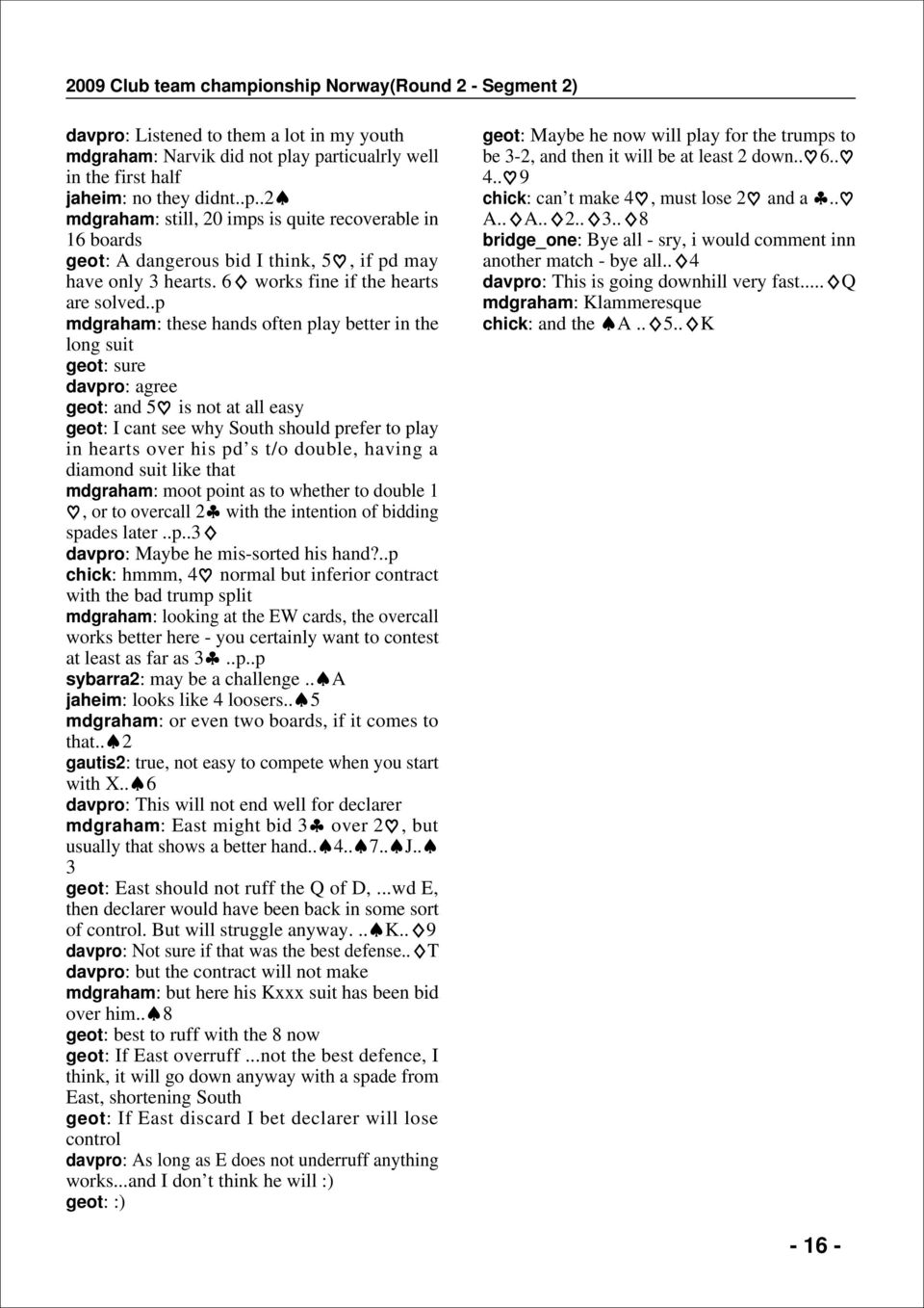 .p mdgraham: these hands often play better in the long suit geot: sure davpro: agree geot: and 5 is not at all easy geot: I cant see why outh should prefer to play in hearts over his pd s t/o double,