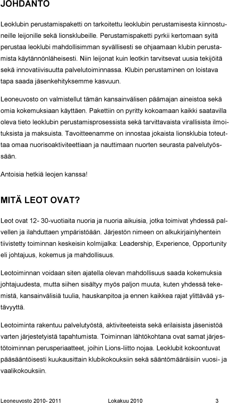Niin leijonat kuin leotkin tarvitsevat uusia tekijöitä sekä innovatiivisuutta palvelutoiminnassa. Klubin perustaminen on loistava tapa saada jäsenkehityksemme kasvuun.