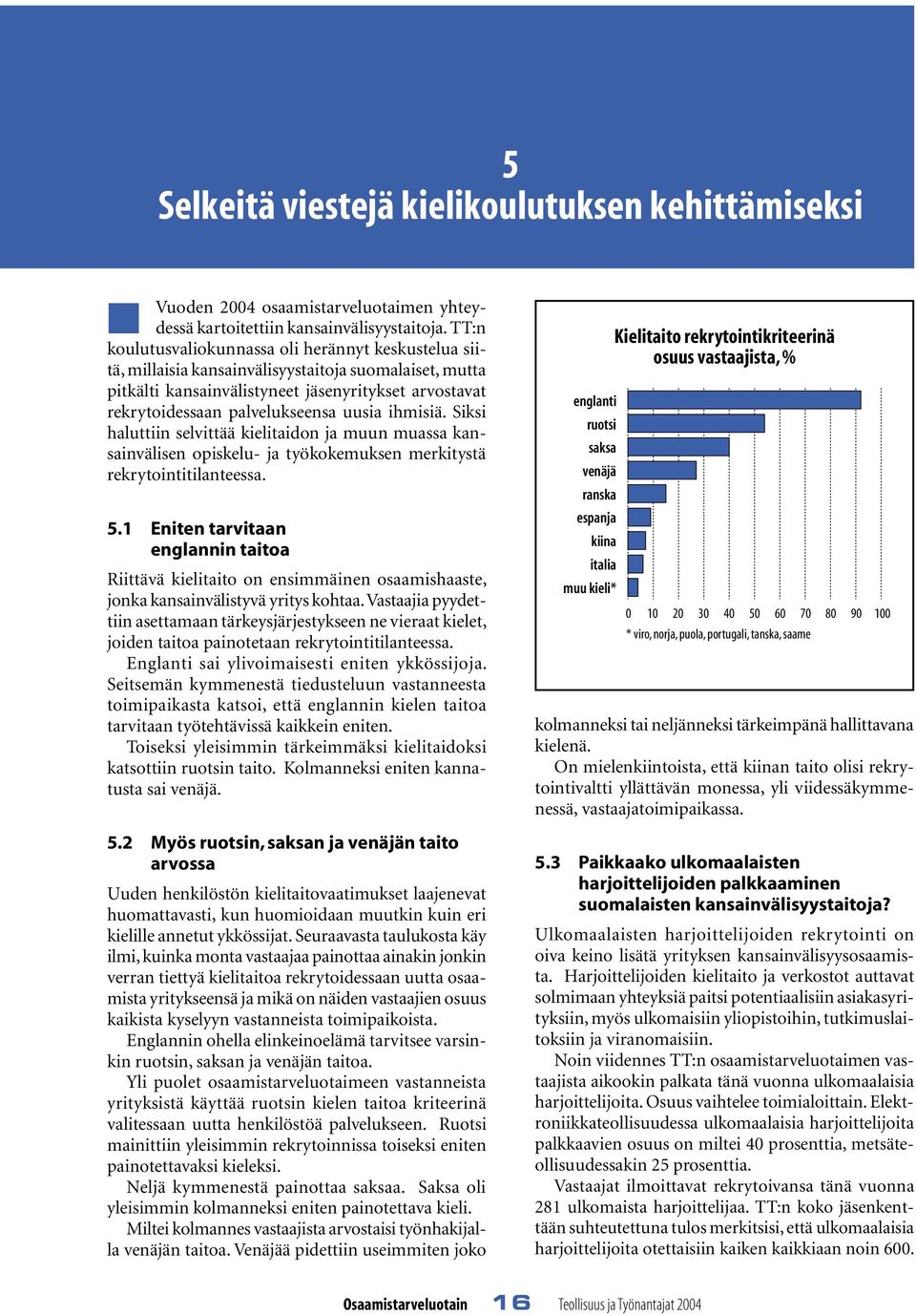 uusia ihmisiä. Siksi haluttiin selvittää kielitaidon ja muun muassa kansainvälisen opiskelu- ja työkokemuksen merkitystä rekrytointitilanteessa. 5.