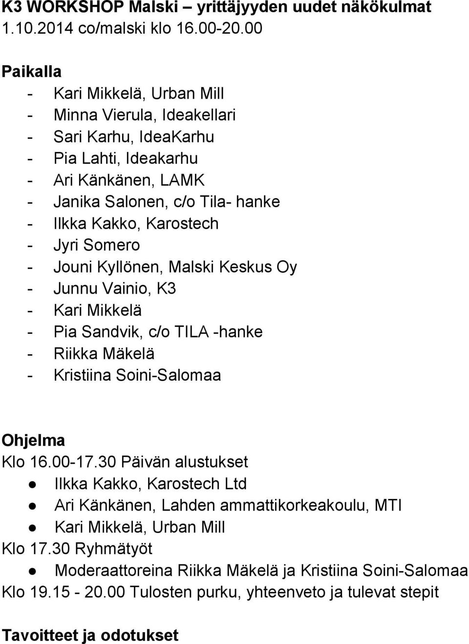 Kakko, Karostech - Jyri Somero - Jouni Kyllönen, Malski Keskus Oy - Junnu Vainio, K3 - Kari Mikkelä - Pia Sandvik, c/o TILA -hanke - Riikka Mäkelä - Kristiina Soini-Salomaa Ohjelma