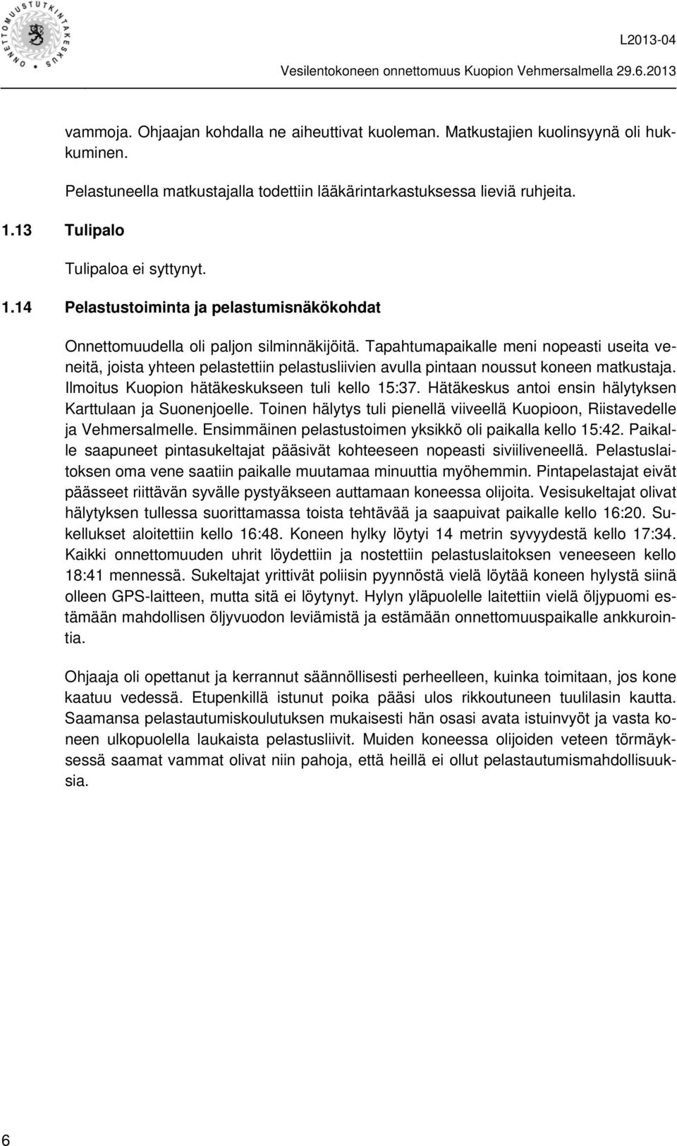 Tapahtumapaikalle meni nopeasti useita veneitä, joista yhteen pelastettiin pelastusliivien avulla pintaan noussut koneen matkustaja. Ilmoitus Kuopion hätäkeskukseen tuli kello 15:37.