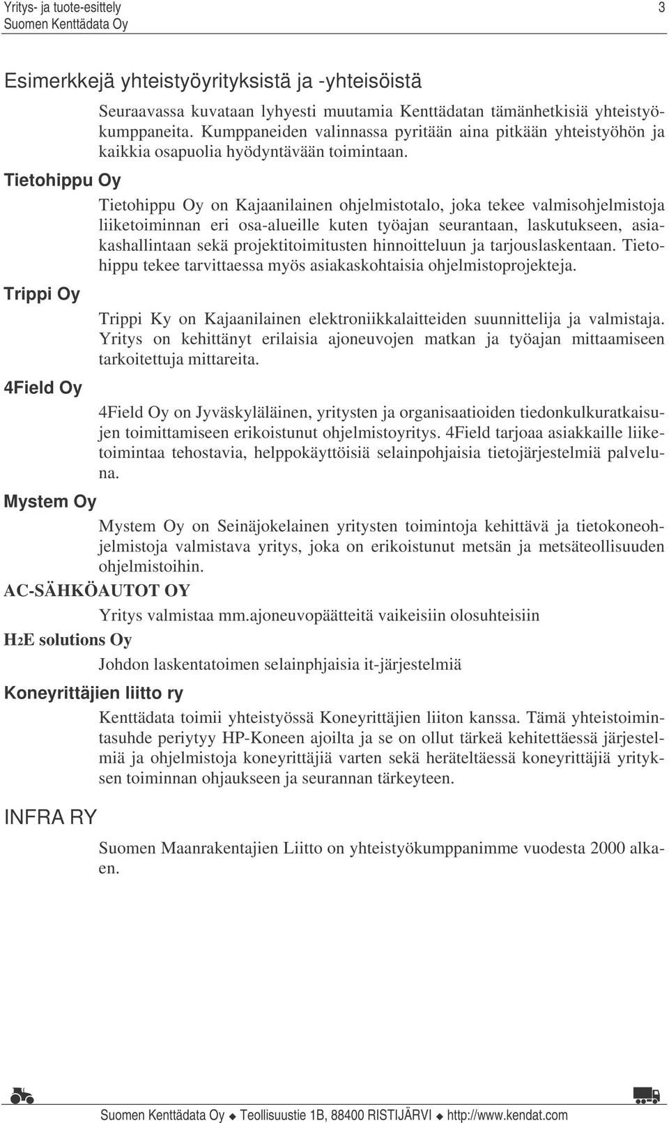 Tietohippu Oy Tietohippu Oy on Kajaanilainen ohjelmistotalo, joka tekee valmisohjelmistoja liiketoiminnan eri osa-alueille kuten työajan seurantaan, laskutukseen, asiakashallintaan sekä