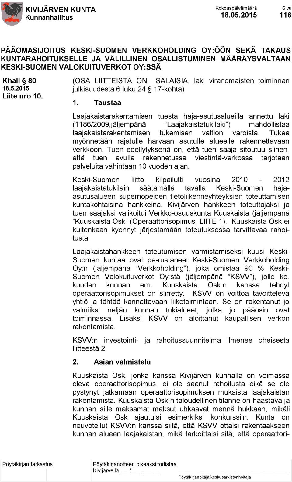 Taustaa Laajakaistarakentamisen tuesta haja-asutusalueilla annettu laki (1186/2009,jäljempänä Laajakaistatukilaki ) mahdollistaa laajakaistarakentamisen tukemisen valtion varoista.