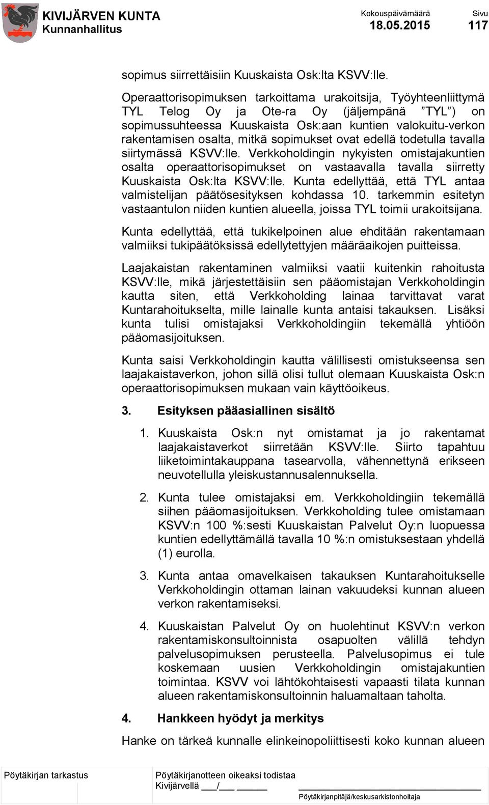 sopimukset ovat edellä todetulla tavalla siirtymässä KSVV:lle. Verkkoholdingin nykyisten omistajakuntien osalta operaattorisopimukset on vastaavalla tavalla siirretty Kuuskaista Osk:lta KSVV:lle.