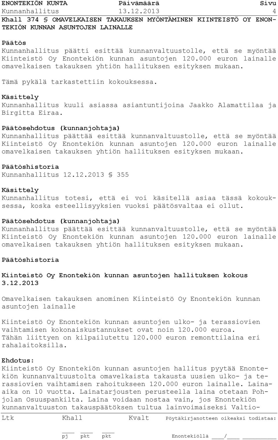 Enontekiön kunnan asuntoen 120.000 euron lainalle omavelkaisen takauksen yhtiön hallituksen esityksen mukaan. Tämä pykälä tarkastettiin kokouksessa.