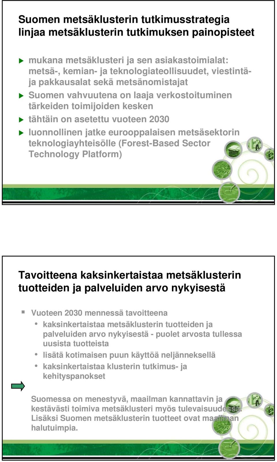 (Forest-Based Sector Technology Platform) Tavoitteena kaksinkertaistaa metsäklusterin tuotteiden ja palveluiden arvo nykyisestä Vuoteen 2030 mennessä tavoitteena kaksinkertaistaa metsäklusterin