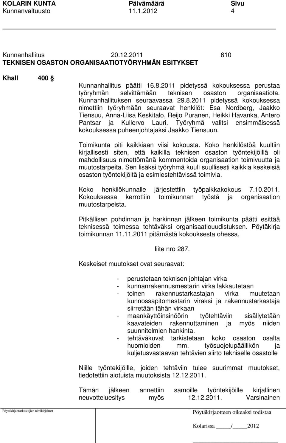 2011 pidetyssä kokouksessa nimettiin työryhmään seuraavat henkilöt: Esa Nordberg, Jaakko Tiensuu, Anna-Liisa Keskitalo, Reijo Puranen, Heikki Havanka, Antero Pantsar ja Kullervo Lauri.