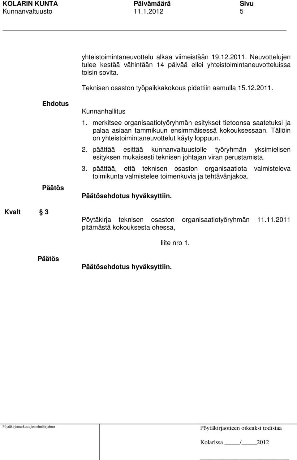 merkitsee organisaatiotyöryhmän esitykset tietoonsa saatetuksi ja palaa asiaan tammikuun ensimmäisessä kokouksessaan. Tällöin on yhteistoimintaneuvottelut käyty loppuun. 2.