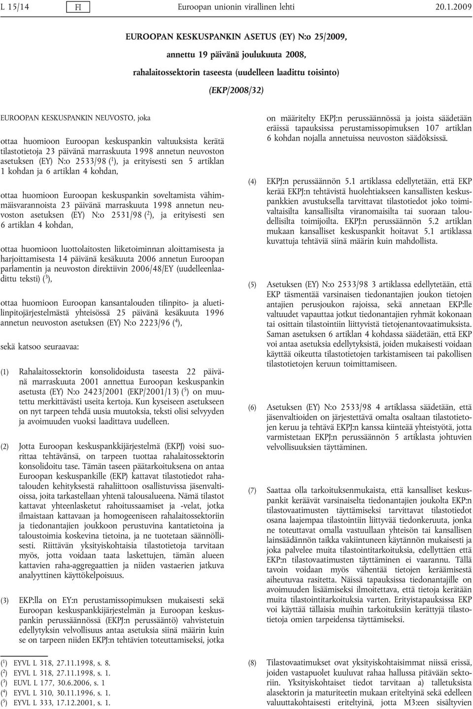 ), ja erityisesti sen 5 artiklan 1 kohdan ja 6 artiklan 4 kohdan, ottaa huomioon Euroopan keskuspankin soveltamista vähimmäisvarannoista 23 päivänä marraskuuta 1998 annetun neuvoston asetuksen (EY)