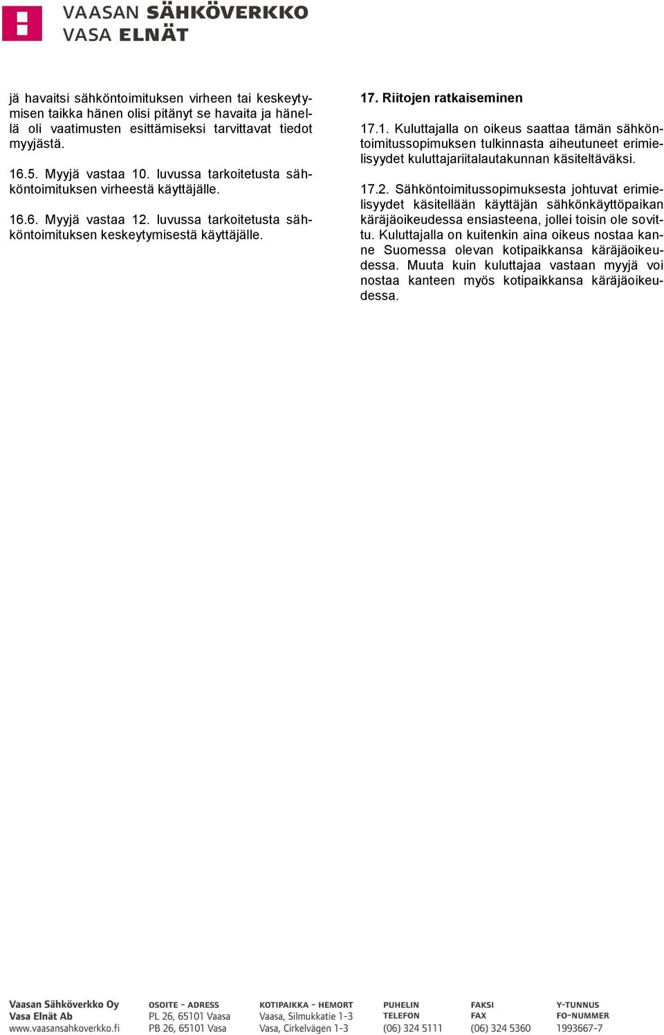 .6. Myyjä vastaa 12. luvussa tarkoitetusta sähköntoimituksen keskeytymisestä käyttäjälle. 17. Riitojen ratkaiseminen 17.1. Kuluttajalla on oikeus saattaa tämän sähköntoimitussopimuksen tulkinnasta aiheutuneet erimielisyydet kuluttajariitalautakunnan käsiteltäväksi.
