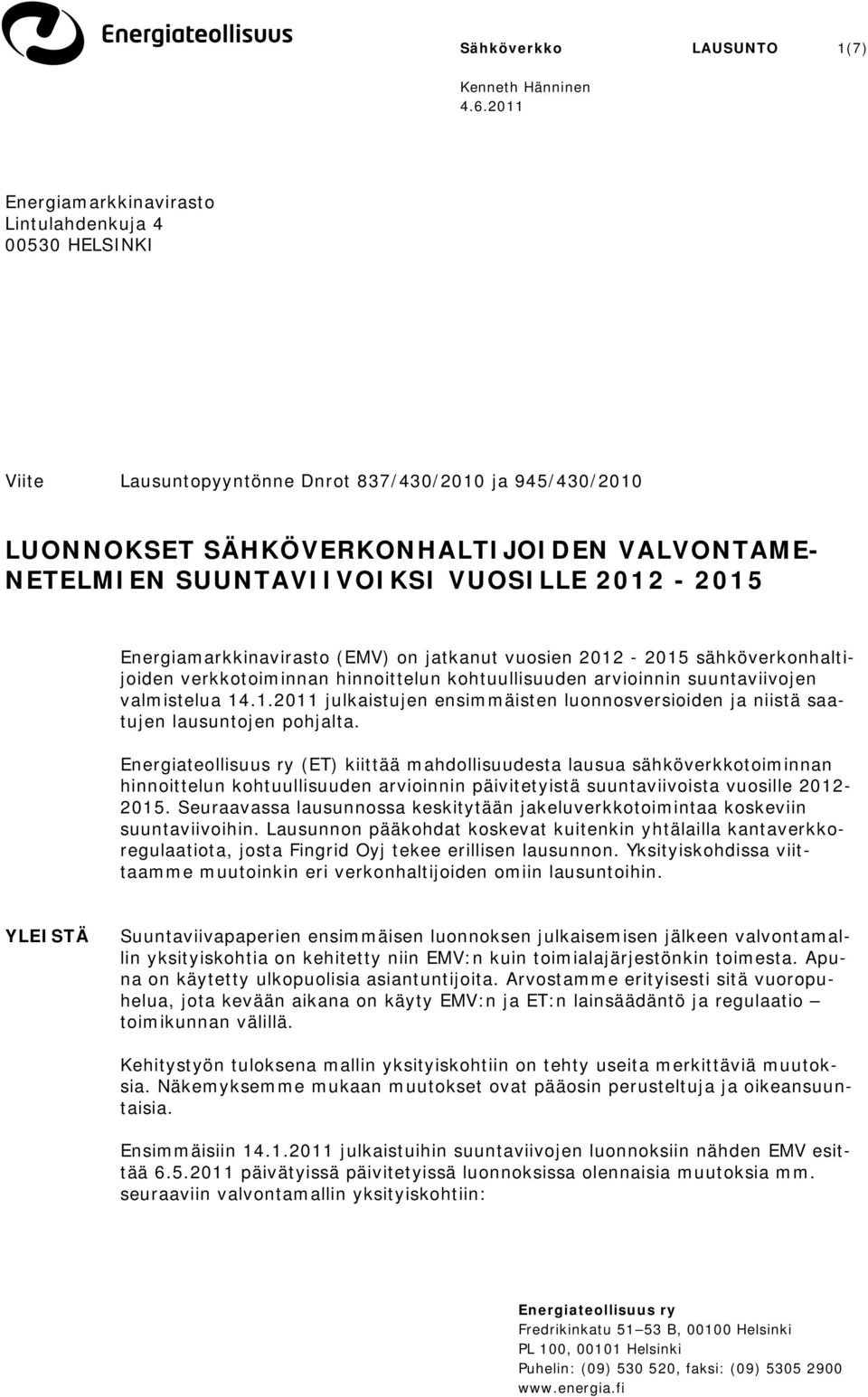 VUOSILLE 2012-2015 Energiamarkkinavirasto (EMV) on jatkanut vuosien 2012-2015 sähköverkonhaltijoiden verkkotoiminnan hinnoittelun kohtuullisuuden arvioinnin suuntaviivojen valmistelua 14.1.2011 julkaistujen ensimmäisten luonnosversioiden ja niistä saatujen lausuntojen pohjalta.