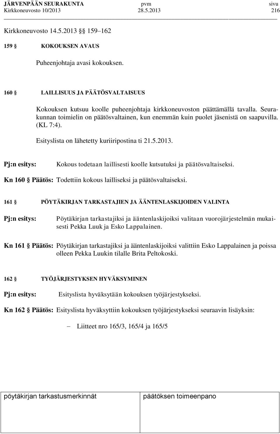 (KL 7:4). Esityslista on lähetetty kuriiripostina ti 21.5.2013. Pj:n esitys: Kokous todetaan laillisesti koolle kutsutuksi ja päätösvaltaiseksi.
