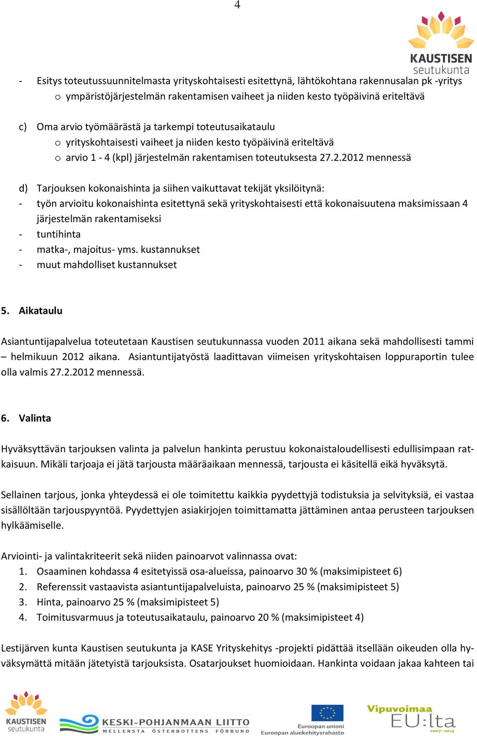 .2.2012 mennessä d) Tarjouksen kokonaishinta ja siihen vaikuttavat tekijät yksilöitynä: - työn arvioitu kokonaishinta esitettynä sekä yrityskohtaisesti että kokonaisuutena maksimissaan 4 järjestelmän