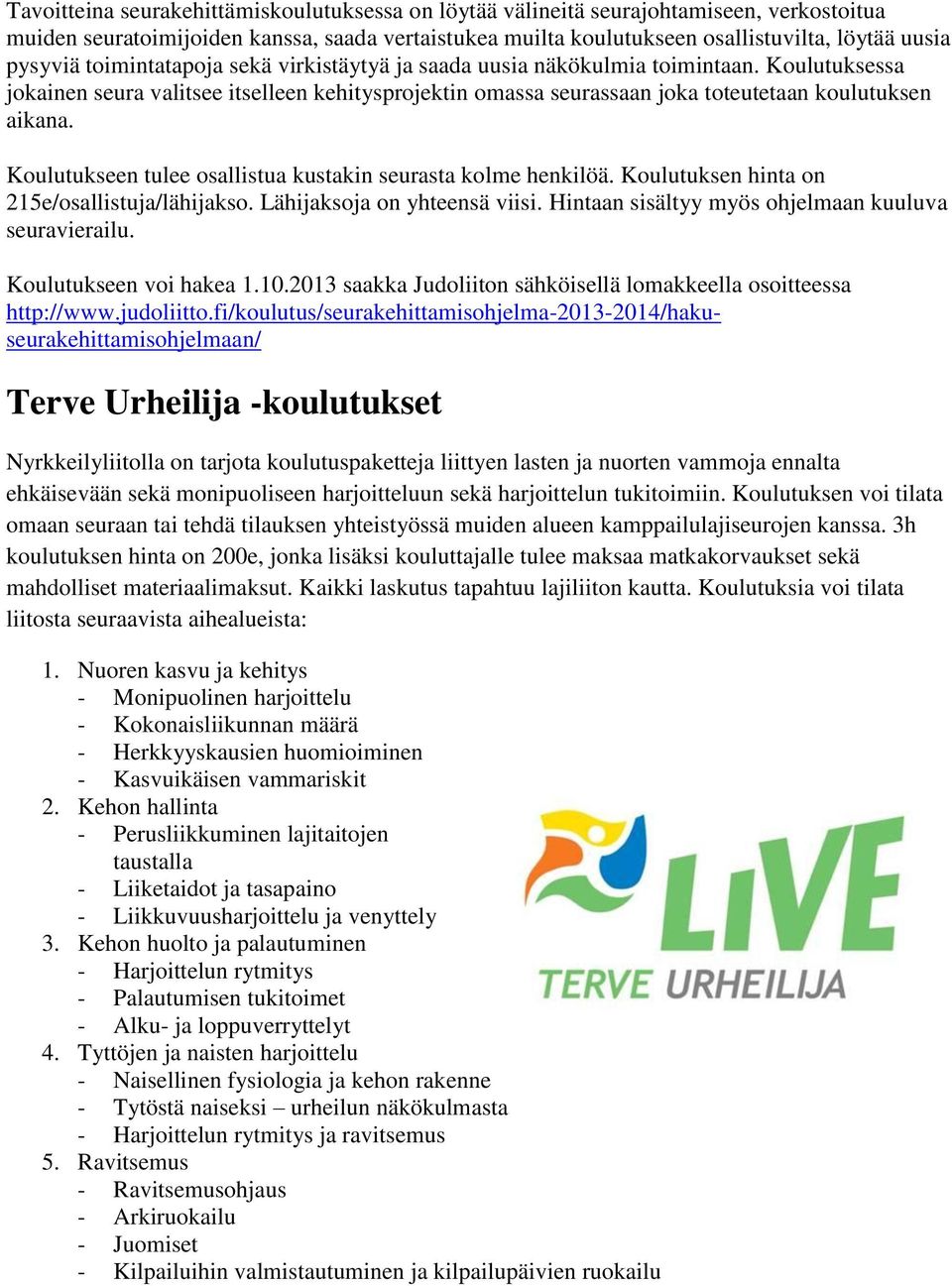 Koulutukseen tulee osallistua kustakin seurasta kolme henkilöä. Koulutuksen hinta on 215e/osallistuja/lähijakso. Lähijaksoja on yhteensä viisi. Hintaan sisältyy myös ohjelmaan kuuluva seuravierailu.