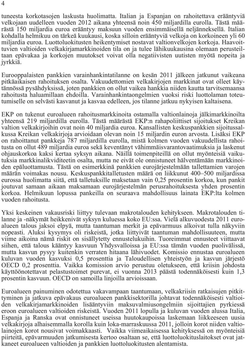 Italian kohdalla helmikuu on tärkeä kuukausi, koska silloin erääntyviä velkoja on korkoineen yli 60 miljardia euroa. Luottoluokitusten heikentymiset nostavat valtionvelkojen korkoja.