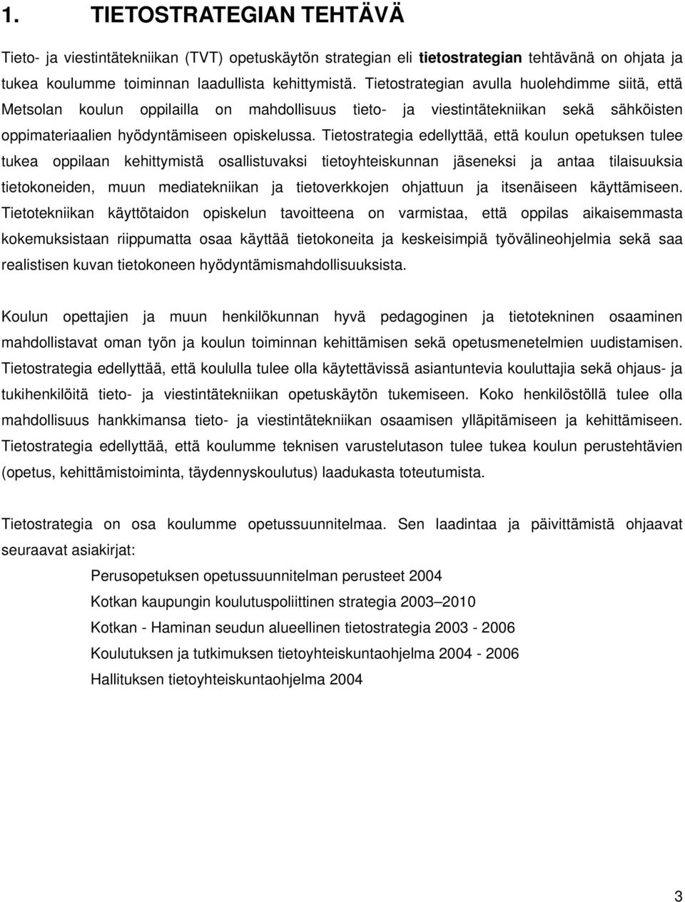 Tietostrategia edellyttää, että koulun opetuksen tulee tukea oppilaan kehittymistä osallistuvaksi tietoyhteiskunnan jäseneksi ja antaa tilaisuuksia tietokoneiden, muun mediatekniikan ja