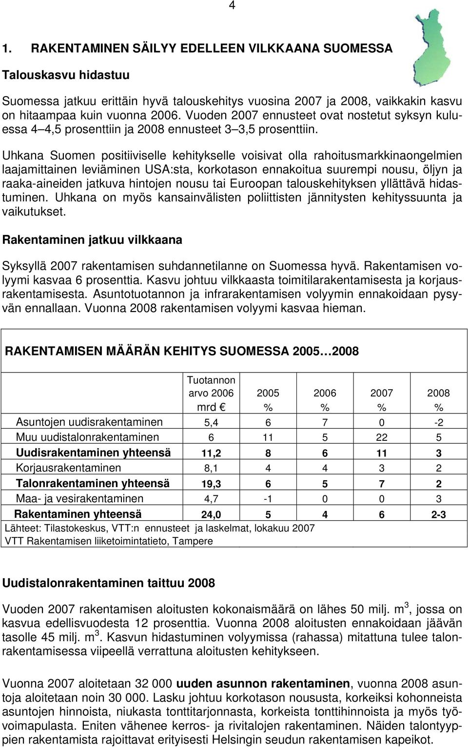 Uhkana Suomen positiiviselle kehitykselle voisivat olla rahoitusmarkkinaongelmien laajamittainen leviäminen USA:sta, korkotason ennakoitua suurempi nousu, öljyn ja raaka-aineiden jatkuva hintojen