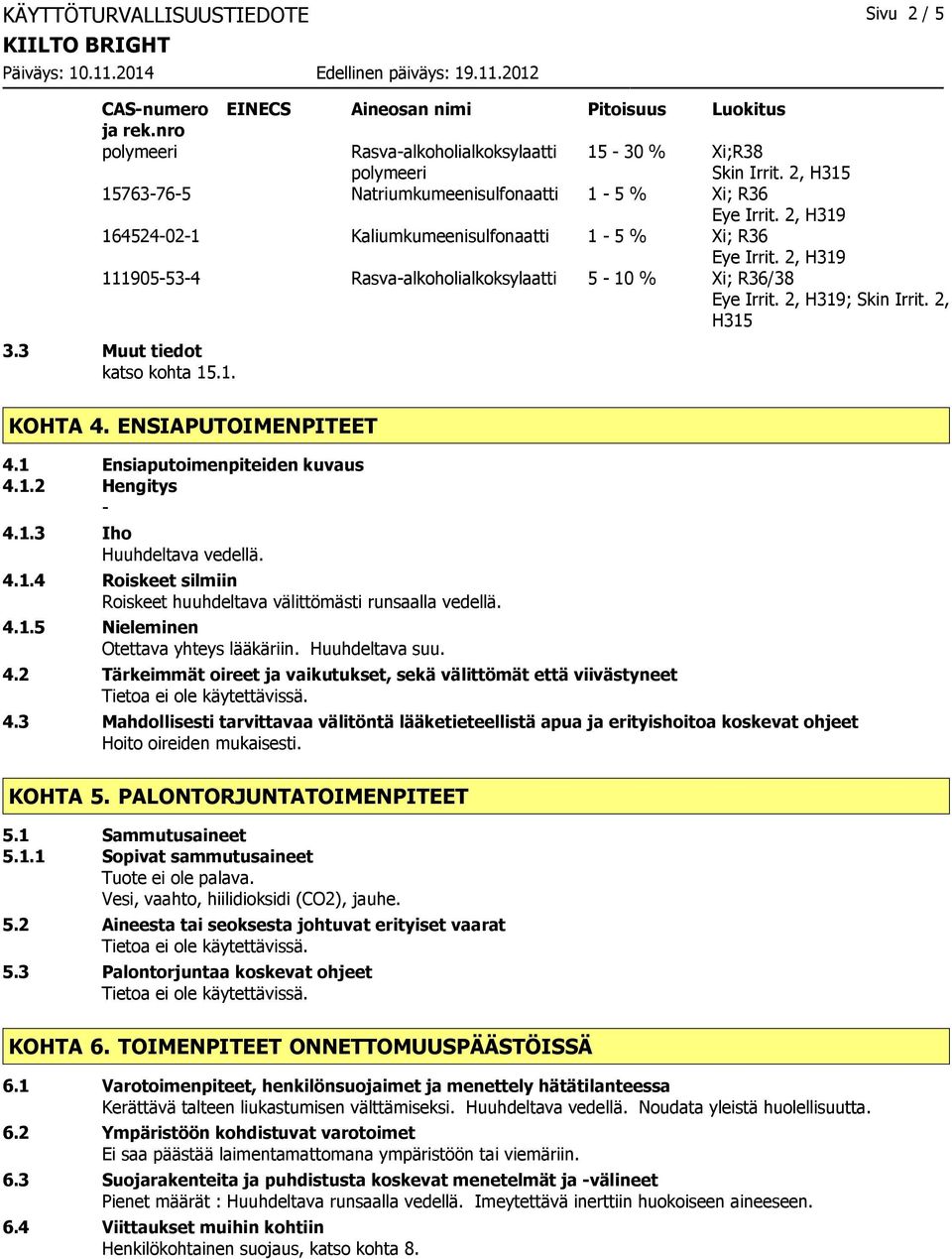 3 Muut tiedot katso kohta 15.1. KOHTA 4. ENSIAPUTOIMENPITEET 4.1 Ensiaputoimenpiteiden kuvaus 4.1.2 Hengitys 4.1.3 Iho Huuhdeltava vedellä. 4.1.4 Roiskeet silmiin Roiskeet huuhdeltava välittömästi runsaalla vedellä.