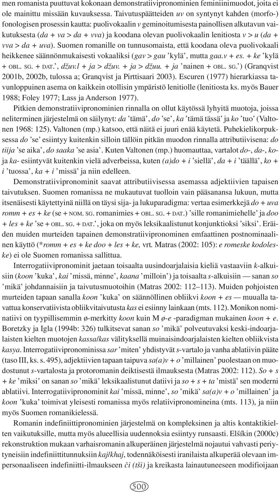 puolivokaalin lenitiosta v > u (da + vva > da + uva). Suomen romanille on tunnusomaista, että koodana oleva puolivokaali heikkenee säännönmukaisesti vokaaliksi (gav > gau kylä, mutta gaa.v + es.