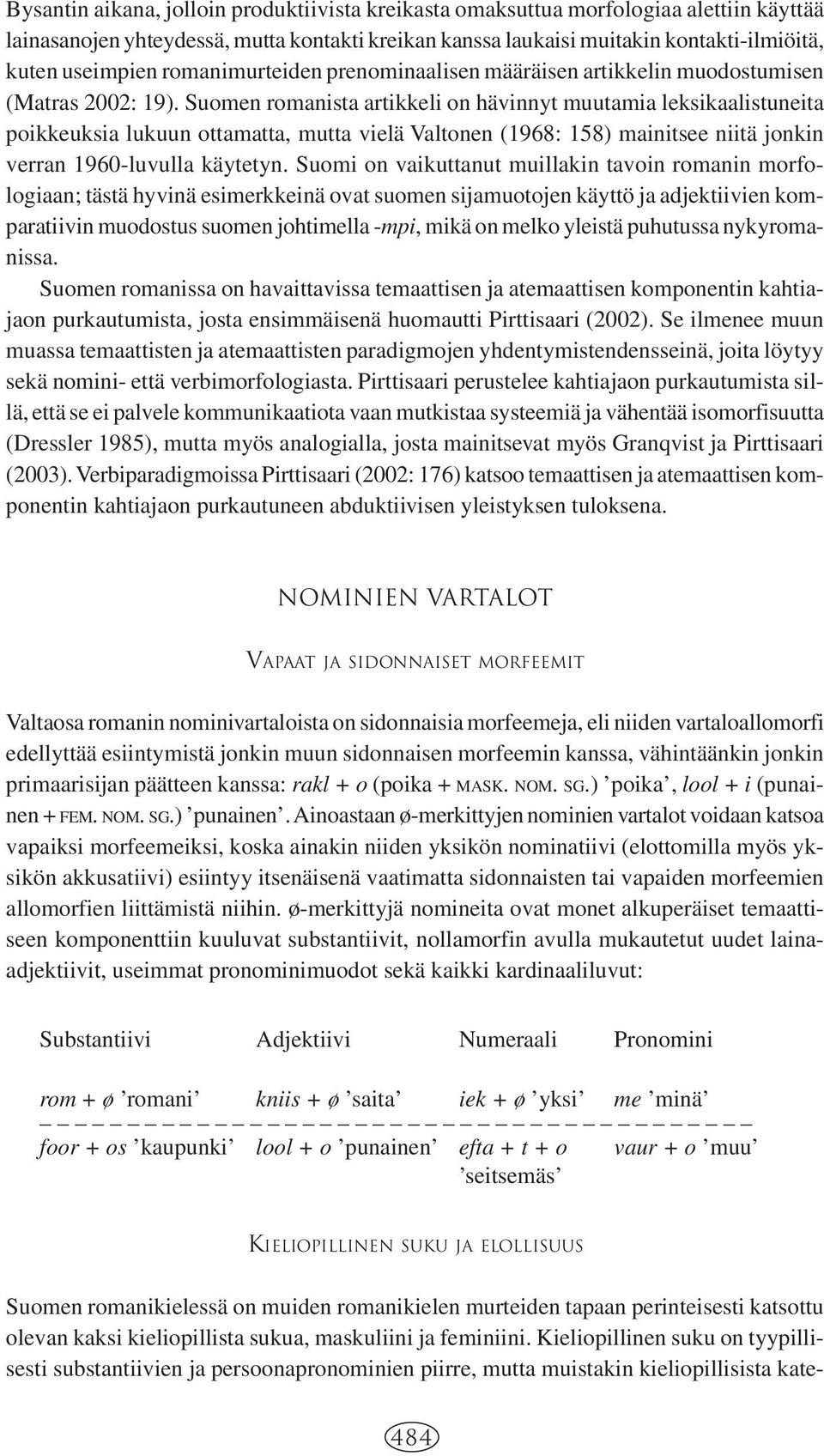Suomen romanista artikkeli on hävinnyt muutamia leksikaalistuneita poikkeuksia lukuun ottamatta, mutta vielä Valtonen (1968: 158) mainitsee niitä jonkin verran 1960-luvulla käytetyn.