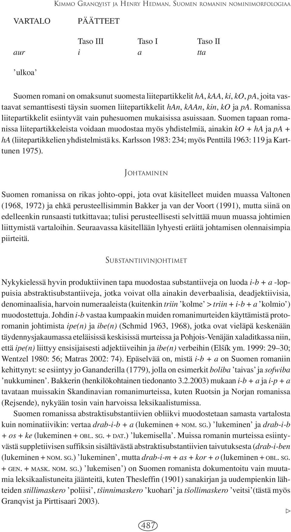 Suomen tapaan romanissa liitepartikkeleista voidaan muodostaa myös yhdistelmiä, ainakin ko + ha ja pa + ha (liitepartikkelien yhdistelmistä ks.