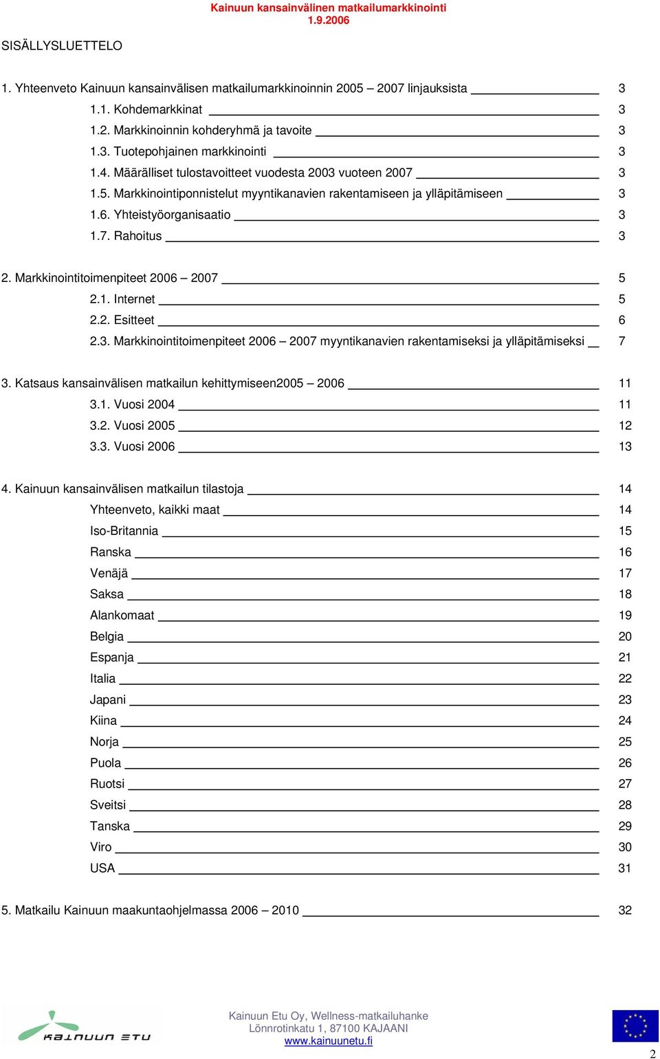 Yhteistyöorganisaatio 3 1.7. Rahoitus 3 2. Markkinointitoimenpiteet 2006 2007 5 2.1. Internet 5 2.2. Esitteet 6 2.3. Markkinointitoimenpiteet 2006 2007 myyntikanavien rakentamiseksi ja ylläpitämiseksi 7 3.