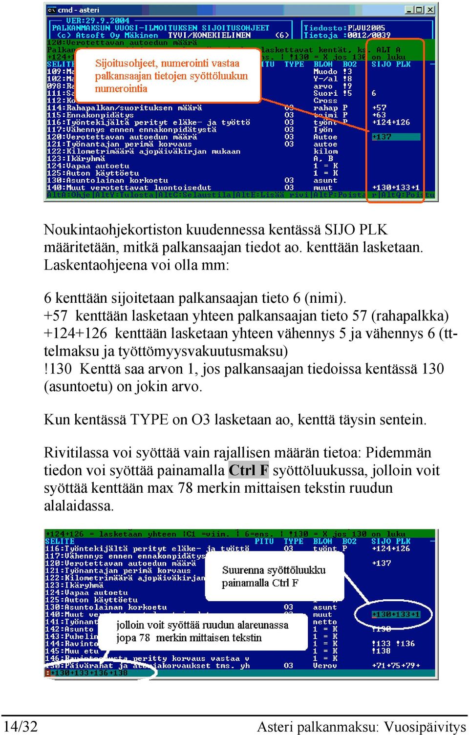 +57 kenttään lasketaan yhteen palkansaajan tieto 57 (rahapalkka) +124+126 kenttään lasketaan yhteen vähennys 5 ja vähennys 6 (tttelmaksu ja työttömyysvakuutusmaksu)!