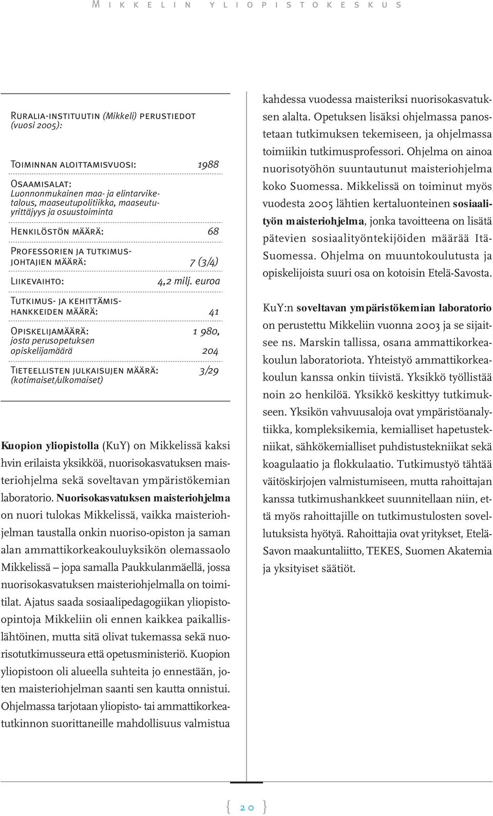 euroa Tutkimus- ja kehittämishankkeiden määrä: 41 Opiskelijamäärä: 1 980, josta perusopetuksen opiskelijamäärä 204 Tieteellisten julkaisujen määrä: 3/29 (kotimaiset/ulkomaiset) Kuopion yliopistolla