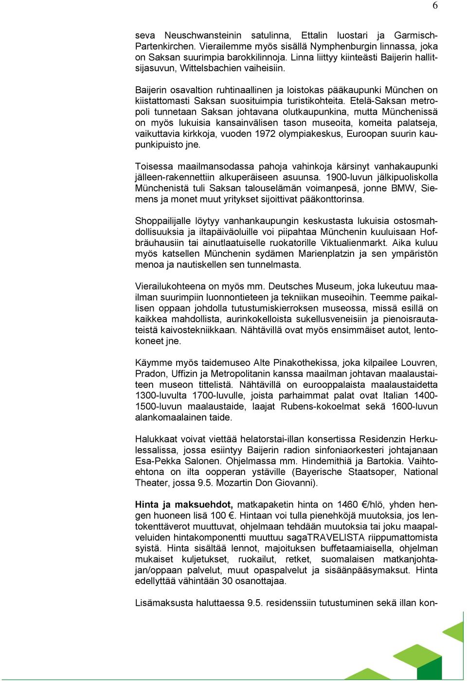 Etelä-Saksan metropoli tunnetaan Saksan johtavana olutkaupunkina, mutta Münchenissä on myös lukuisia kansainvälisen tason museoita, komeita palatseja, vaikuttavia kirkkoja, vuoden 1972 olympiakeskus,