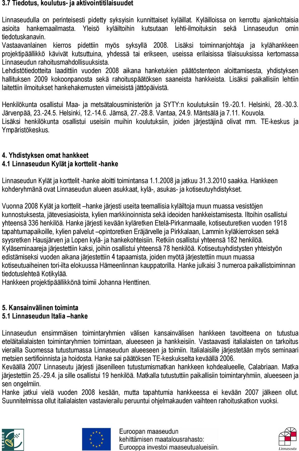 Lisäksi toiminnanjohtaja ja kylähankkeen projektipäällikkö kävivät kutsuttuina, yhdessä tai erikseen, useissa erilaisissa tilaisuuksissa kertomassa Linnaseudun rahoitusmahdollisuuksista.