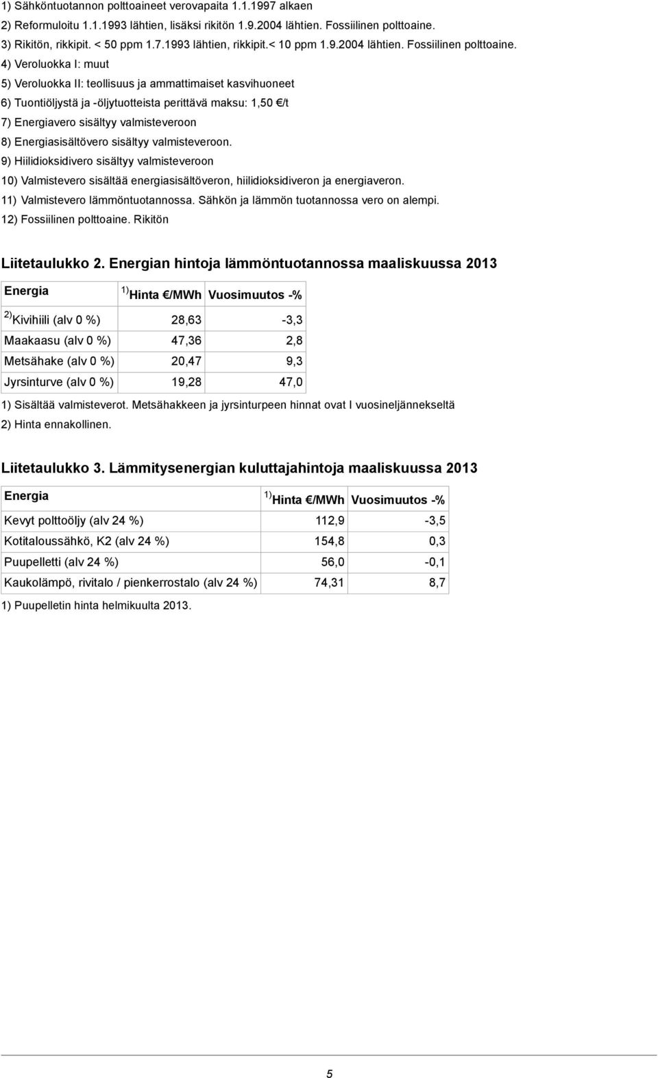 4) Veroluokka I: muut 5) Veroluokka II: teollisuus ja ammattimaiset kasvihuoneet 6) Tuontiöljystä ja öljytuotteista perittävä maksu: 1,50 /t 7) Energiavero sisältyy valmisteveroon 8)