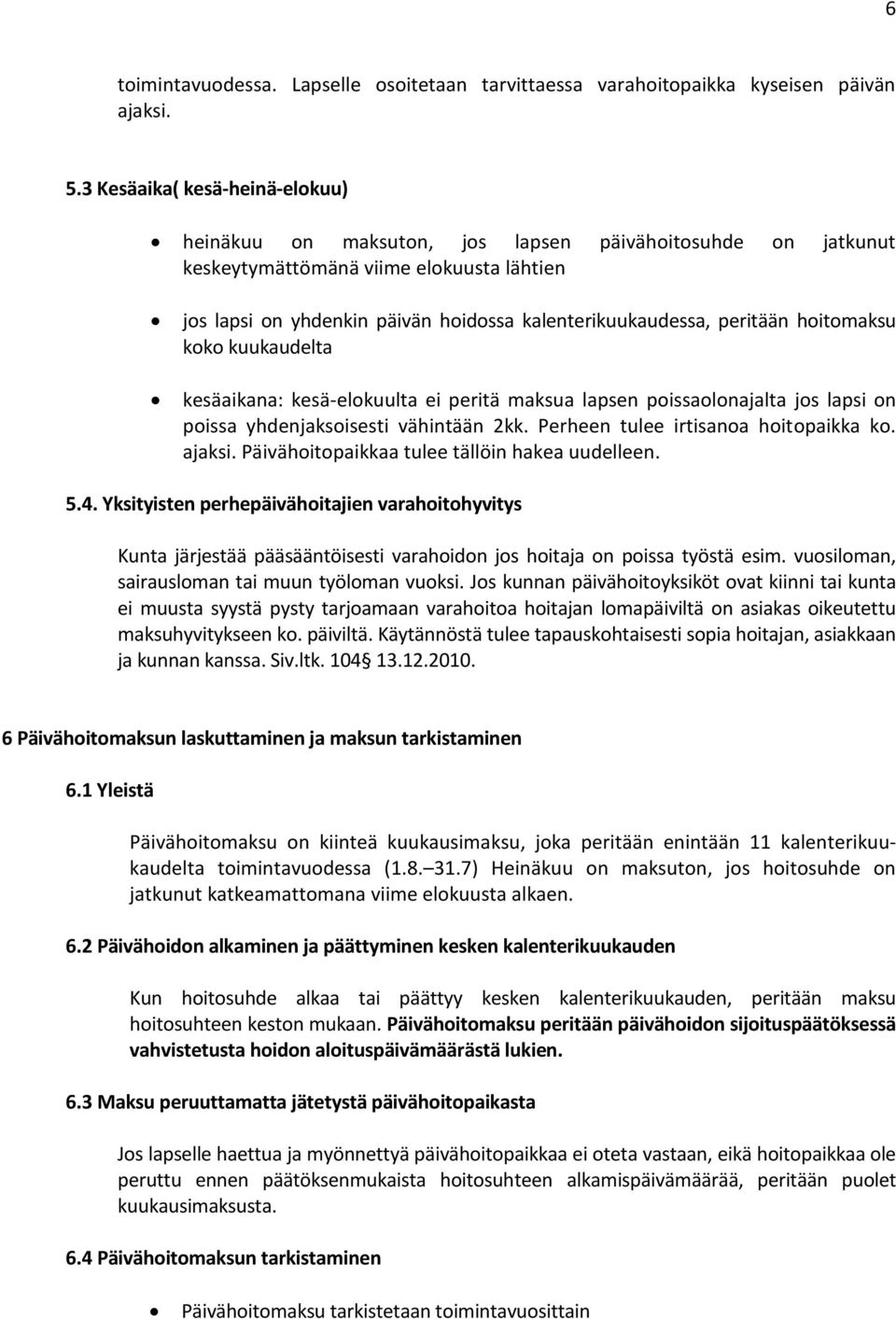 peritään hoitomaksu koko kuukaudelta kesäaikana: kesä-elokuulta ei peritä maksua lapsen poissaolonajalta jos lapsi on poissa yhdenjaksoisesti vähintään 2kk. Perheen tulee irtisanoa hoitopaikka ko.