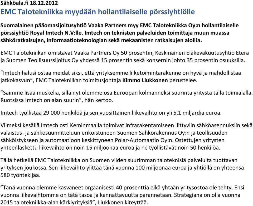 EMC Talotekniikan omistavat Vaaka Partners Oy 50 prosentin, Keskinäinen Eläkevakuutusyhtiö Etera ja Suomen Teollisuussijoitus Oy yhdessä 15 prosentin sekä konsernin johto 35 prosentin osuuksilla.