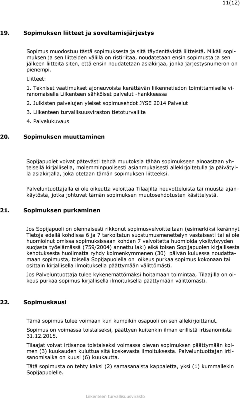 Liitteet: 1. Tekniset vaatimukset ajoneuvoista kerättävän liikennetiedon toimittamiselle viranomaiselle Liikenteen sähköiset palvelut -hankkeessa 2.