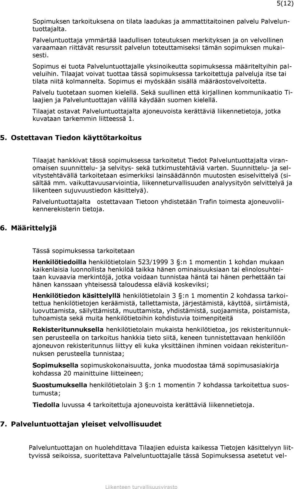 Sopimus ei tuota Palveluntuottajalle yksinoikeutta sopimuksessa määriteltyihin palveluihin. Tilaajat voivat tuottaa tässä sopimuksessa tarkoitettuja palveluja itse tai tilata niitä kolmannelta.